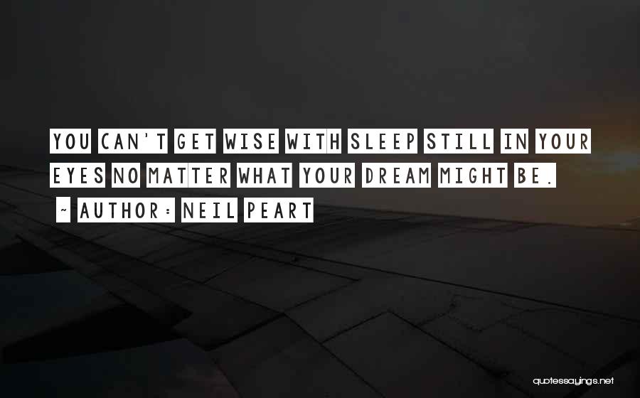 Neil Peart Quotes: You Can't Get Wise With Sleep Still In Your Eyes No Matter What Your Dream Might Be.