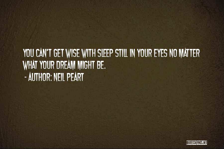 Neil Peart Quotes: You Can't Get Wise With Sleep Still In Your Eyes No Matter What Your Dream Might Be.