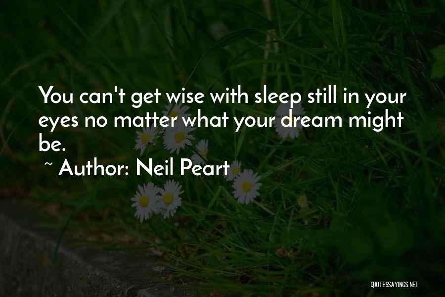 Neil Peart Quotes: You Can't Get Wise With Sleep Still In Your Eyes No Matter What Your Dream Might Be.