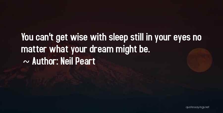 Neil Peart Quotes: You Can't Get Wise With Sleep Still In Your Eyes No Matter What Your Dream Might Be.