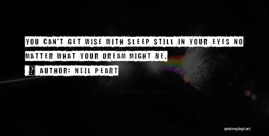 Neil Peart Quotes: You Can't Get Wise With Sleep Still In Your Eyes No Matter What Your Dream Might Be.