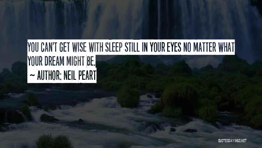 Neil Peart Quotes: You Can't Get Wise With Sleep Still In Your Eyes No Matter What Your Dream Might Be.