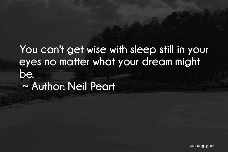 Neil Peart Quotes: You Can't Get Wise With Sleep Still In Your Eyes No Matter What Your Dream Might Be.