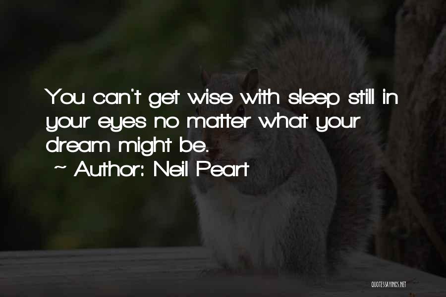 Neil Peart Quotes: You Can't Get Wise With Sleep Still In Your Eyes No Matter What Your Dream Might Be.