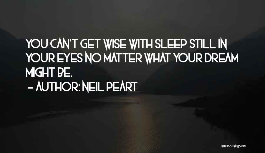 Neil Peart Quotes: You Can't Get Wise With Sleep Still In Your Eyes No Matter What Your Dream Might Be.