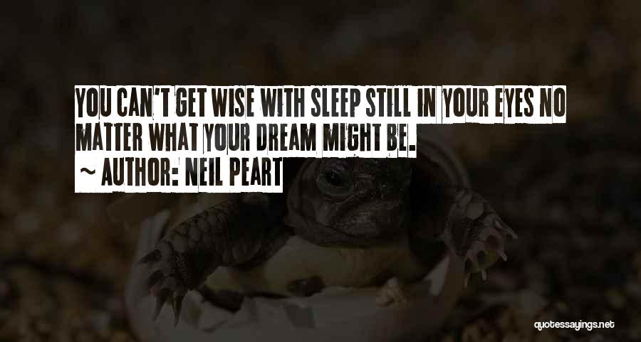 Neil Peart Quotes: You Can't Get Wise With Sleep Still In Your Eyes No Matter What Your Dream Might Be.