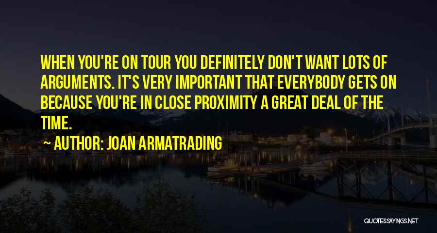 Joan Armatrading Quotes: When You're On Tour You Definitely Don't Want Lots Of Arguments. It's Very Important That Everybody Gets On Because You're