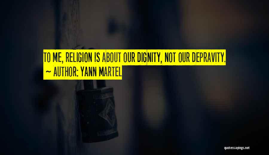 Yann Martel Quotes: To Me, Religion Is About Our Dignity, Not Our Depravity.