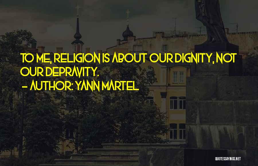 Yann Martel Quotes: To Me, Religion Is About Our Dignity, Not Our Depravity.