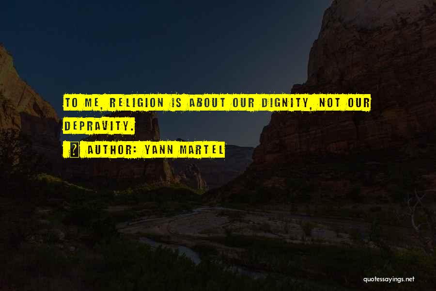 Yann Martel Quotes: To Me, Religion Is About Our Dignity, Not Our Depravity.