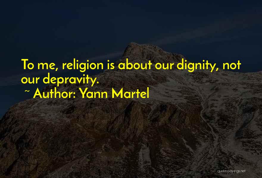 Yann Martel Quotes: To Me, Religion Is About Our Dignity, Not Our Depravity.
