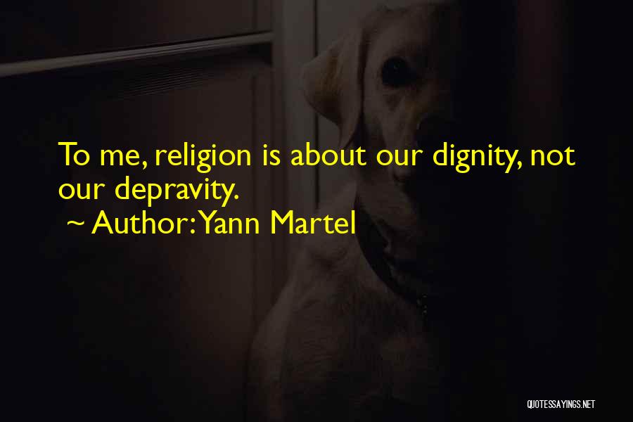 Yann Martel Quotes: To Me, Religion Is About Our Dignity, Not Our Depravity.