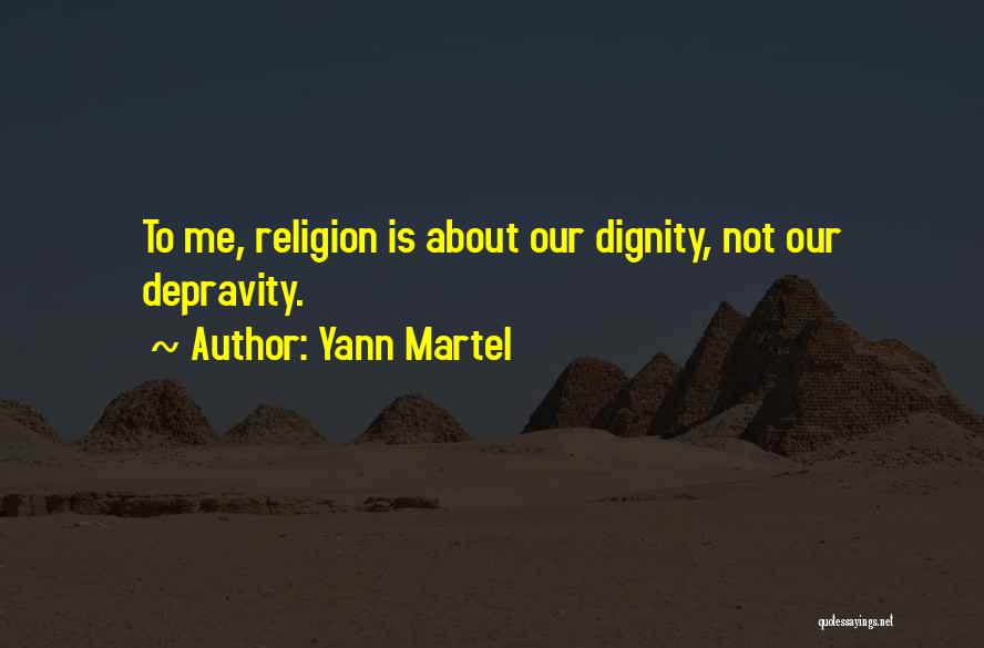 Yann Martel Quotes: To Me, Religion Is About Our Dignity, Not Our Depravity.