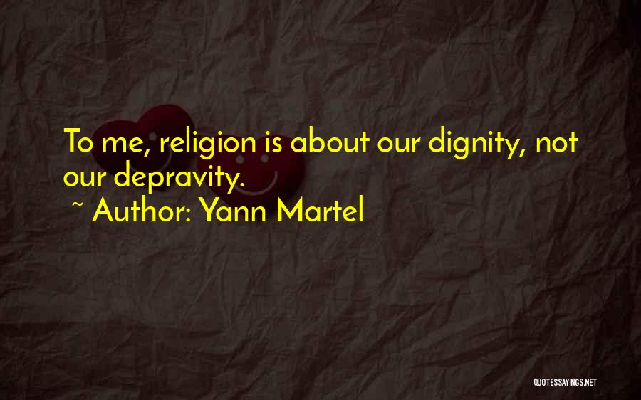 Yann Martel Quotes: To Me, Religion Is About Our Dignity, Not Our Depravity.