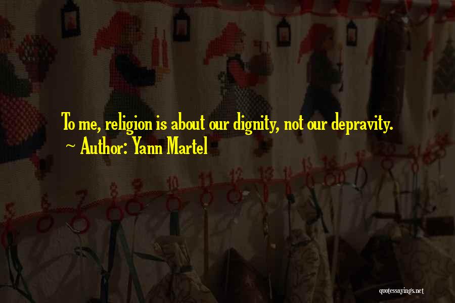 Yann Martel Quotes: To Me, Religion Is About Our Dignity, Not Our Depravity.