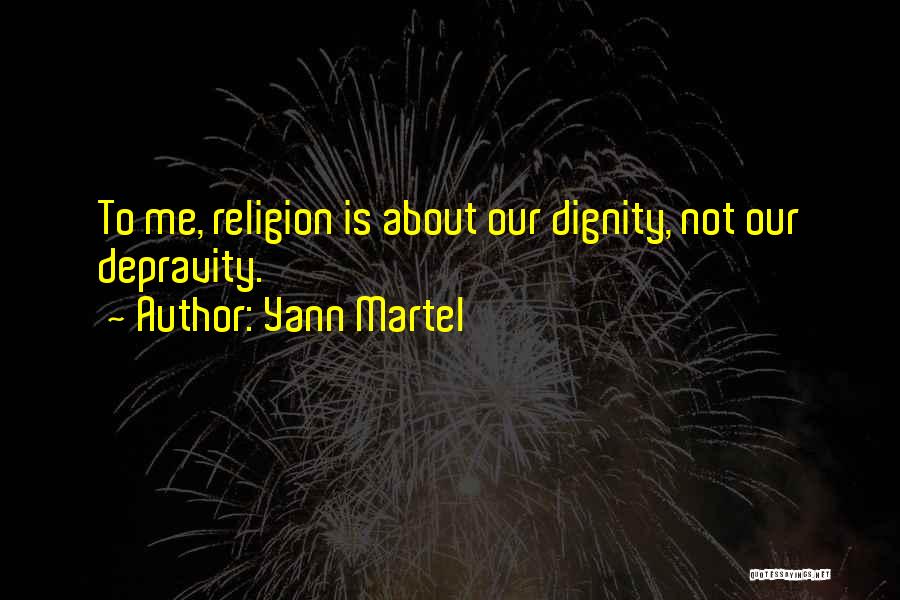 Yann Martel Quotes: To Me, Religion Is About Our Dignity, Not Our Depravity.