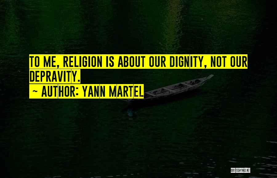Yann Martel Quotes: To Me, Religion Is About Our Dignity, Not Our Depravity.