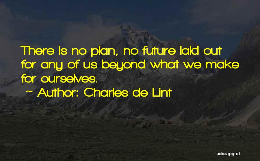 Charles De Lint Quotes: There Is No Plan, No Future Laid Out For Any Of Us Beyond What We Make For Ourselves.