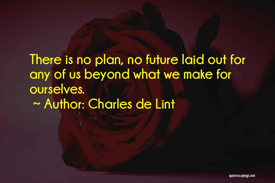 Charles De Lint Quotes: There Is No Plan, No Future Laid Out For Any Of Us Beyond What We Make For Ourselves.