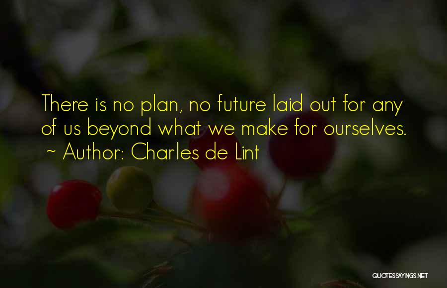 Charles De Lint Quotes: There Is No Plan, No Future Laid Out For Any Of Us Beyond What We Make For Ourselves.