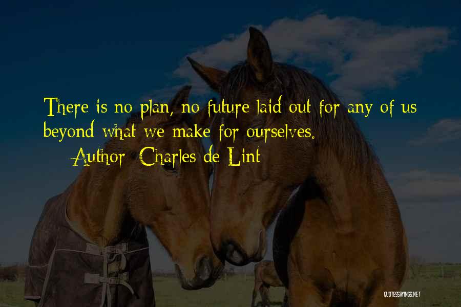Charles De Lint Quotes: There Is No Plan, No Future Laid Out For Any Of Us Beyond What We Make For Ourselves.