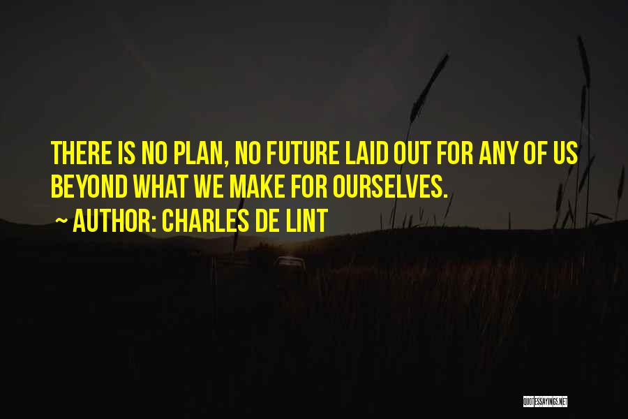 Charles De Lint Quotes: There Is No Plan, No Future Laid Out For Any Of Us Beyond What We Make For Ourselves.