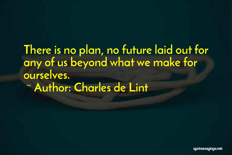 Charles De Lint Quotes: There Is No Plan, No Future Laid Out For Any Of Us Beyond What We Make For Ourselves.