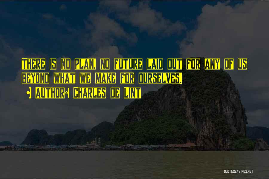 Charles De Lint Quotes: There Is No Plan, No Future Laid Out For Any Of Us Beyond What We Make For Ourselves.