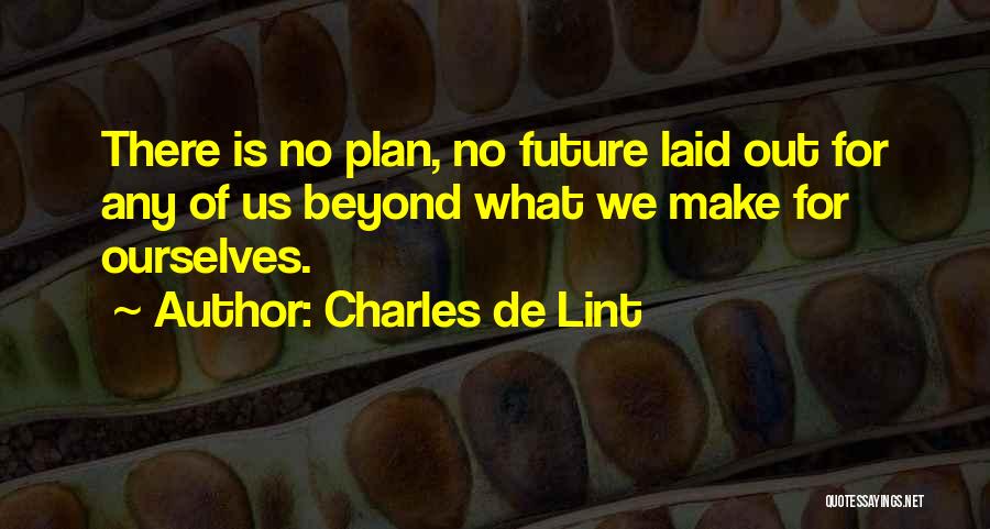 Charles De Lint Quotes: There Is No Plan, No Future Laid Out For Any Of Us Beyond What We Make For Ourselves.
