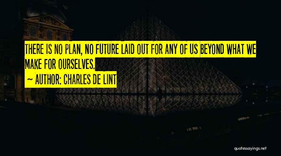 Charles De Lint Quotes: There Is No Plan, No Future Laid Out For Any Of Us Beyond What We Make For Ourselves.