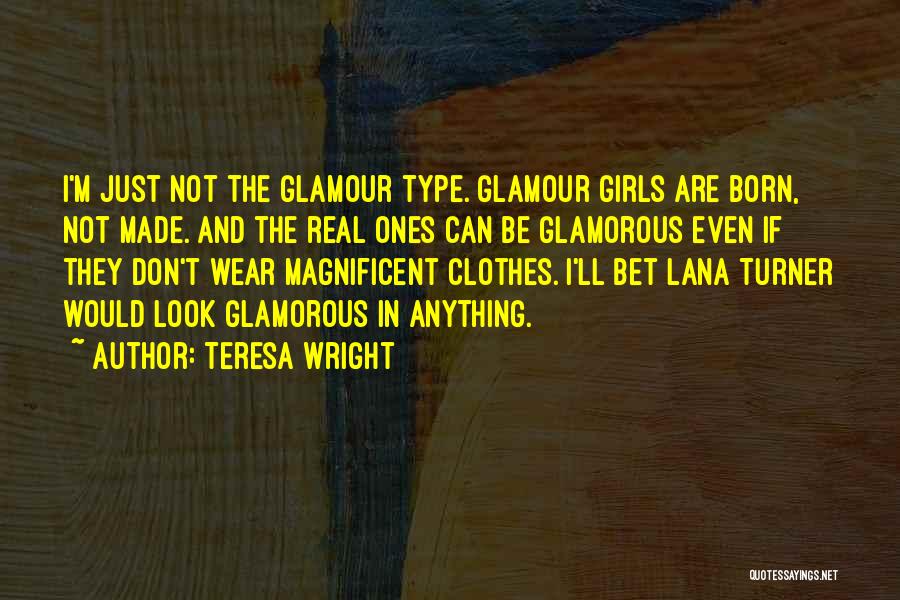 Teresa Wright Quotes: I'm Just Not The Glamour Type. Glamour Girls Are Born, Not Made. And The Real Ones Can Be Glamorous Even