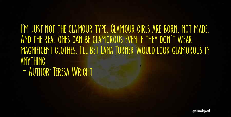 Teresa Wright Quotes: I'm Just Not The Glamour Type. Glamour Girls Are Born, Not Made. And The Real Ones Can Be Glamorous Even