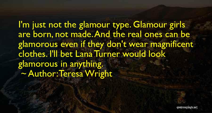 Teresa Wright Quotes: I'm Just Not The Glamour Type. Glamour Girls Are Born, Not Made. And The Real Ones Can Be Glamorous Even