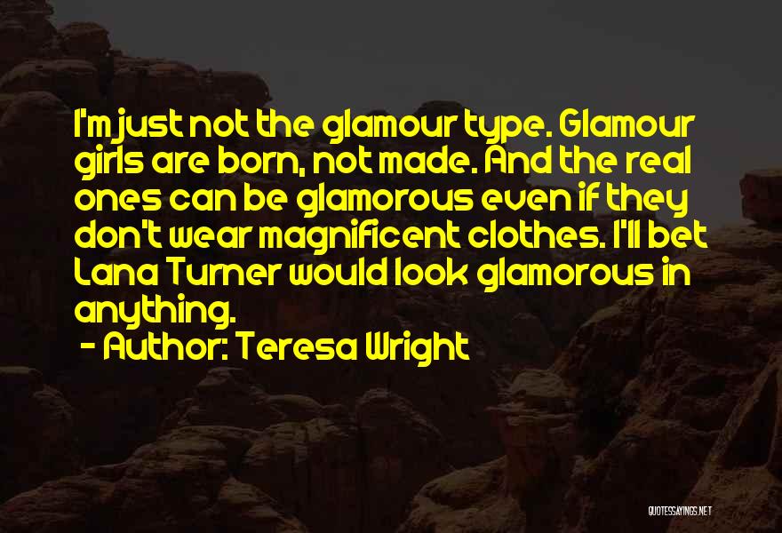 Teresa Wright Quotes: I'm Just Not The Glamour Type. Glamour Girls Are Born, Not Made. And The Real Ones Can Be Glamorous Even
