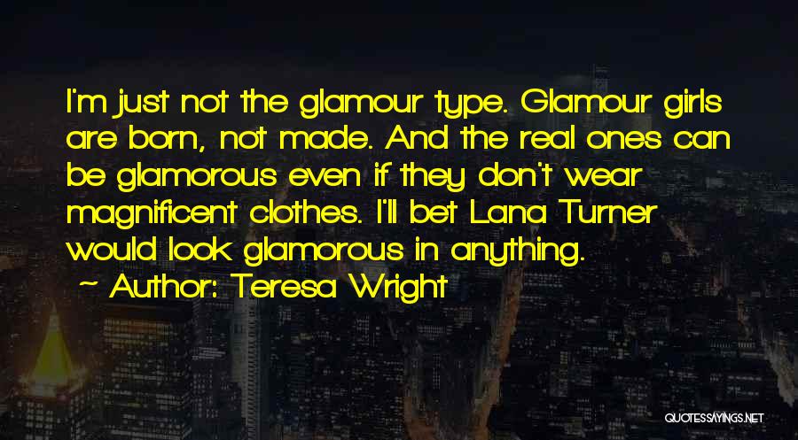 Teresa Wright Quotes: I'm Just Not The Glamour Type. Glamour Girls Are Born, Not Made. And The Real Ones Can Be Glamorous Even