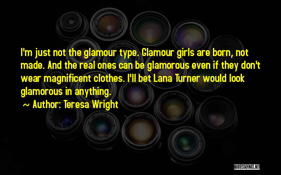 Teresa Wright Quotes: I'm Just Not The Glamour Type. Glamour Girls Are Born, Not Made. And The Real Ones Can Be Glamorous Even
