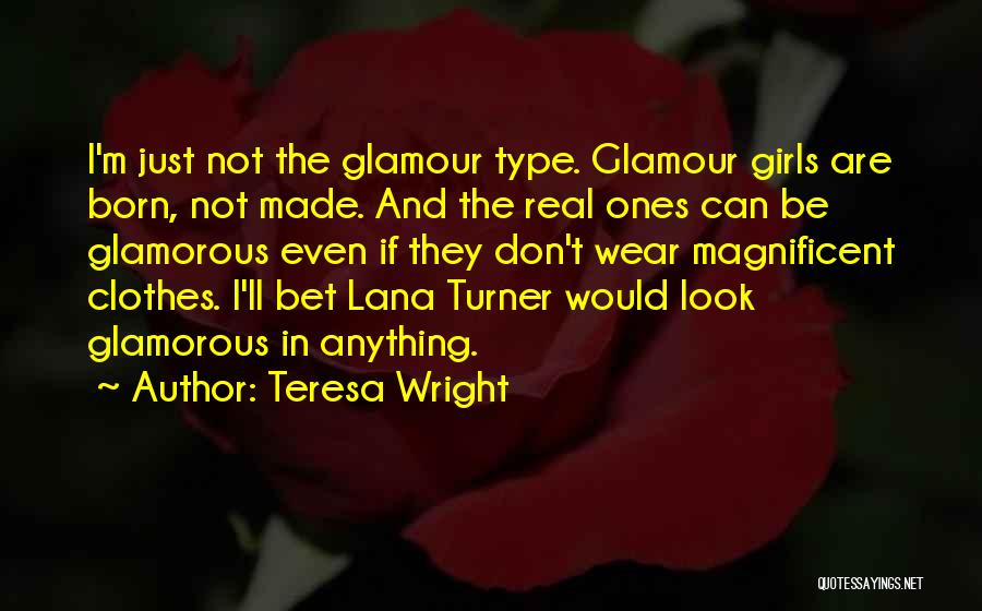 Teresa Wright Quotes: I'm Just Not The Glamour Type. Glamour Girls Are Born, Not Made. And The Real Ones Can Be Glamorous Even