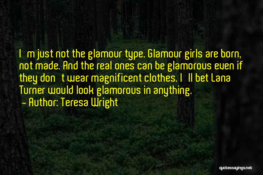 Teresa Wright Quotes: I'm Just Not The Glamour Type. Glamour Girls Are Born, Not Made. And The Real Ones Can Be Glamorous Even