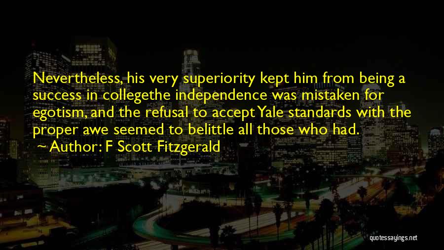 F Scott Fitzgerald Quotes: Nevertheless, His Very Superiority Kept Him From Being A Success In Collegethe Independence Was Mistaken For Egotism, And The Refusal