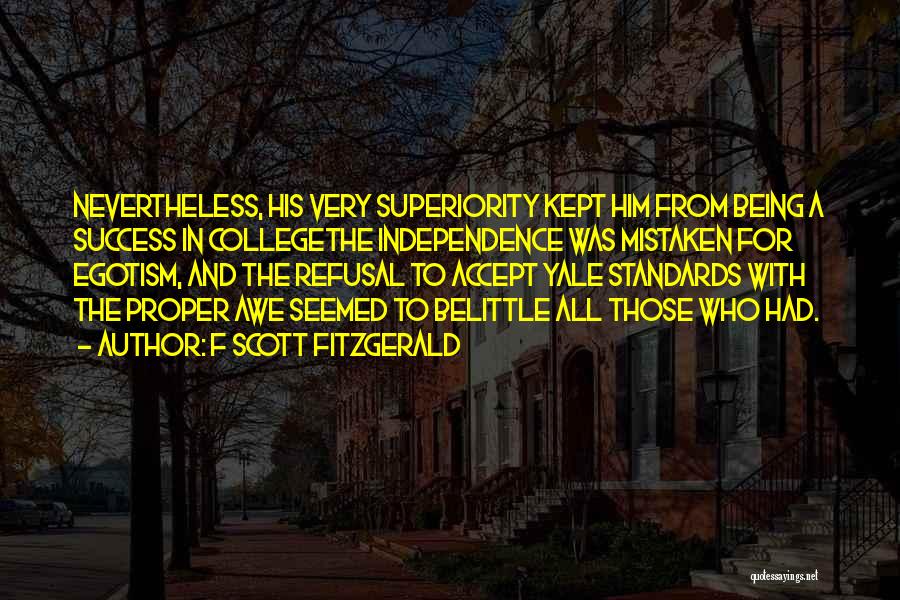 F Scott Fitzgerald Quotes: Nevertheless, His Very Superiority Kept Him From Being A Success In Collegethe Independence Was Mistaken For Egotism, And The Refusal