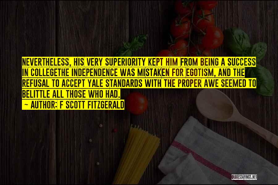 F Scott Fitzgerald Quotes: Nevertheless, His Very Superiority Kept Him From Being A Success In Collegethe Independence Was Mistaken For Egotism, And The Refusal