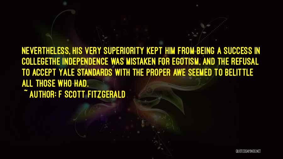 F Scott Fitzgerald Quotes: Nevertheless, His Very Superiority Kept Him From Being A Success In Collegethe Independence Was Mistaken For Egotism, And The Refusal