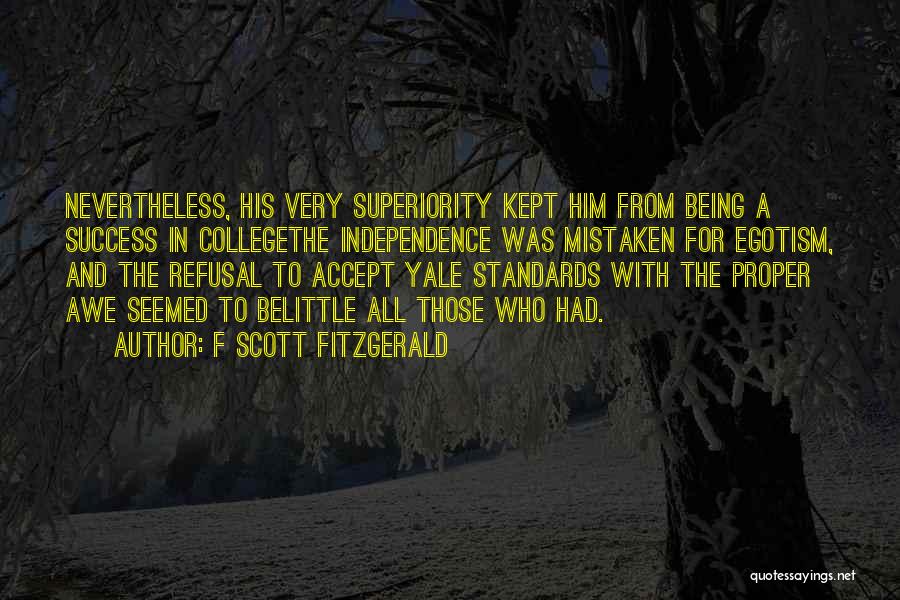 F Scott Fitzgerald Quotes: Nevertheless, His Very Superiority Kept Him From Being A Success In Collegethe Independence Was Mistaken For Egotism, And The Refusal