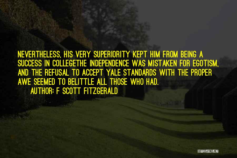 F Scott Fitzgerald Quotes: Nevertheless, His Very Superiority Kept Him From Being A Success In Collegethe Independence Was Mistaken For Egotism, And The Refusal