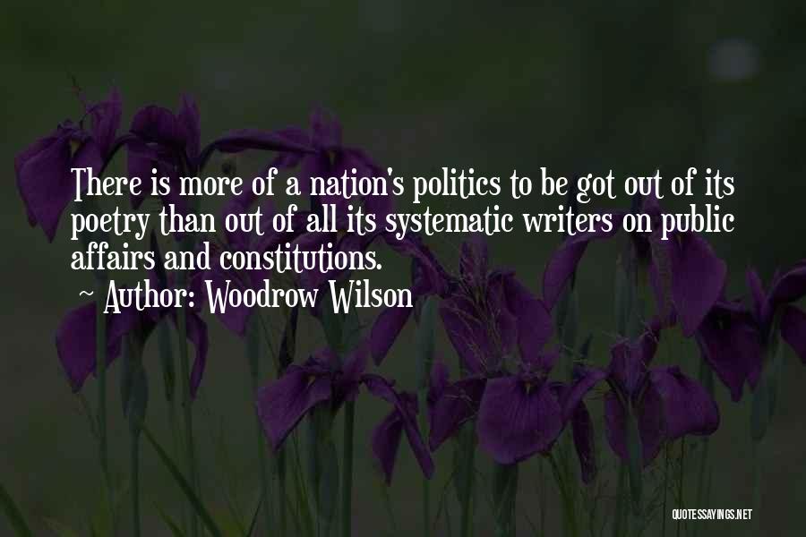 Woodrow Wilson Quotes: There Is More Of A Nation's Politics To Be Got Out Of Its Poetry Than Out Of All Its Systematic