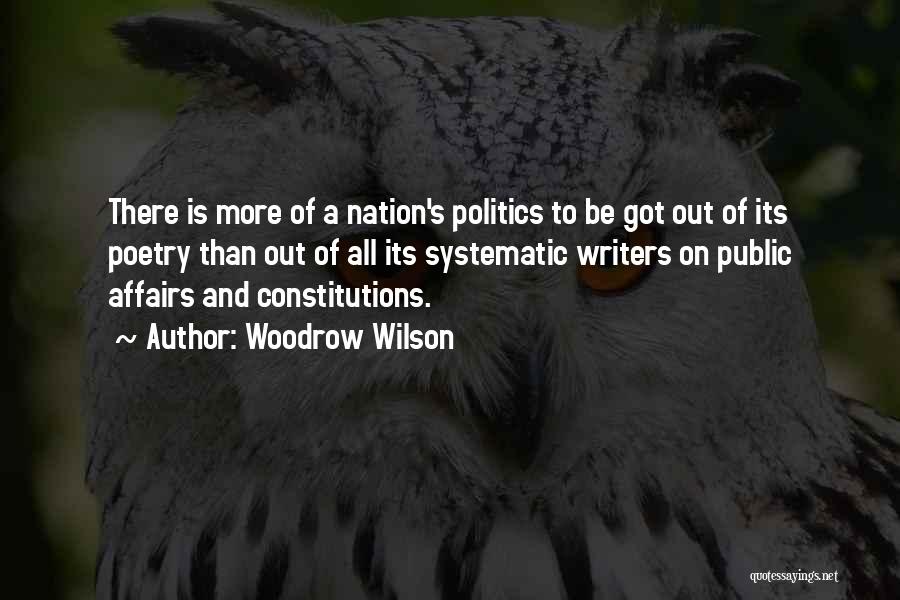 Woodrow Wilson Quotes: There Is More Of A Nation's Politics To Be Got Out Of Its Poetry Than Out Of All Its Systematic