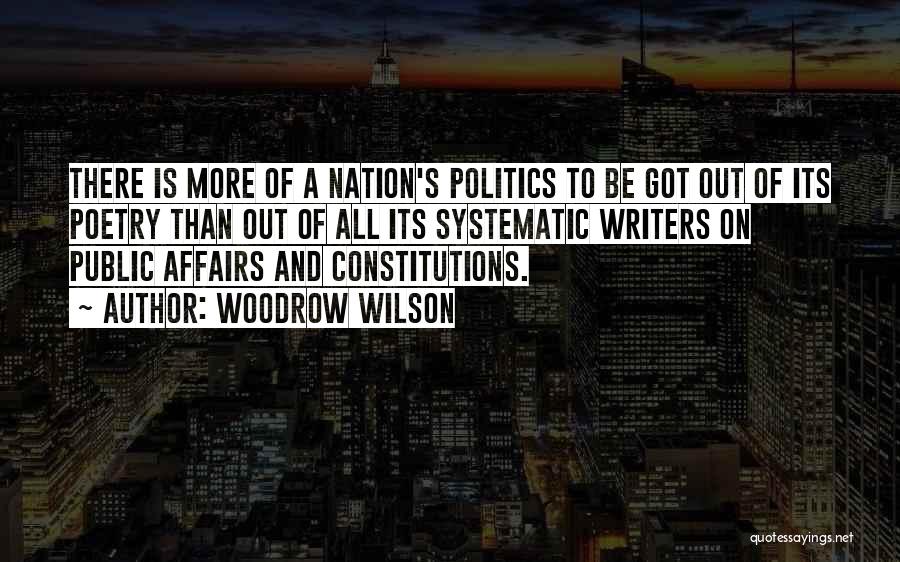 Woodrow Wilson Quotes: There Is More Of A Nation's Politics To Be Got Out Of Its Poetry Than Out Of All Its Systematic