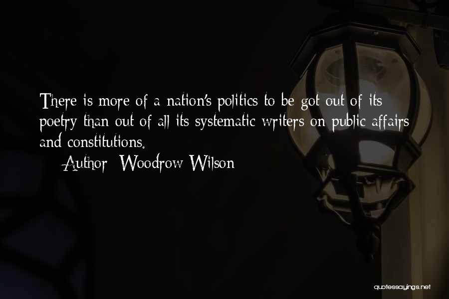 Woodrow Wilson Quotes: There Is More Of A Nation's Politics To Be Got Out Of Its Poetry Than Out Of All Its Systematic