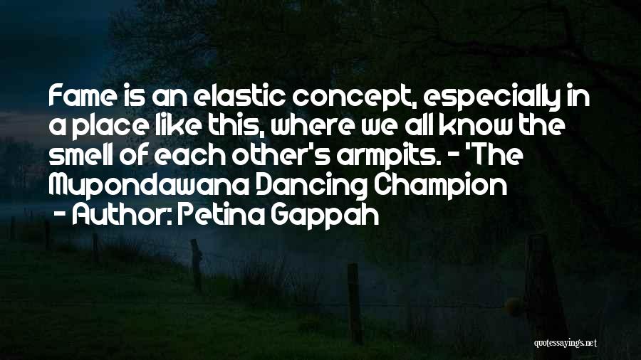 Petina Gappah Quotes: Fame Is An Elastic Concept, Especially In A Place Like This, Where We All Know The Smell Of Each Other's