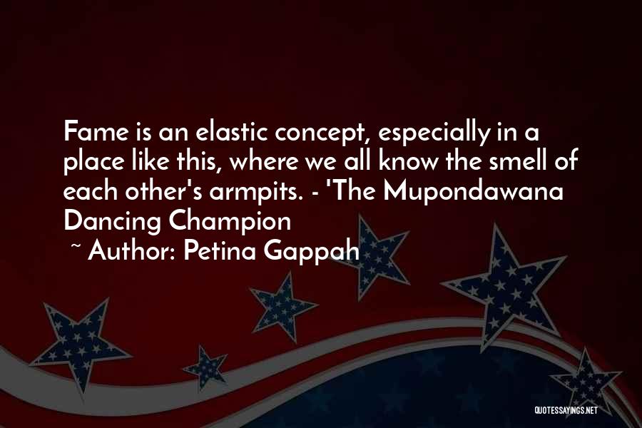 Petina Gappah Quotes: Fame Is An Elastic Concept, Especially In A Place Like This, Where We All Know The Smell Of Each Other's